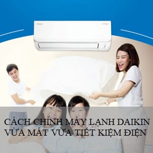 Cách chỉnh máy lạnh Daikin vừa mát vừa tiết kiệm điện