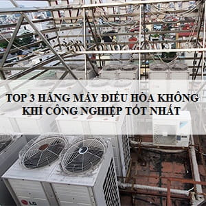 Top 3 hãng máy điều hòa không khí công nghiệp tốt nhất